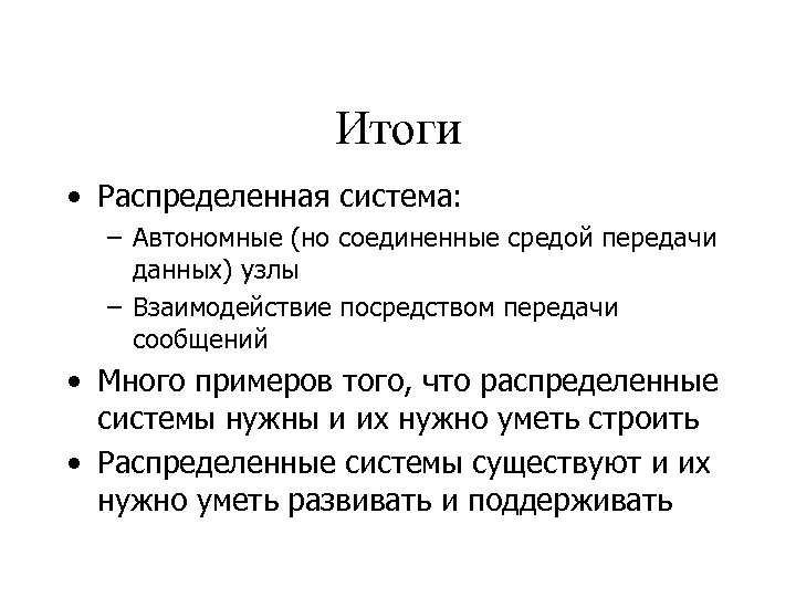 Итоги • Распределенная система: – Автономные (но соединенные средой передачи данных) узлы – Взаимодействие