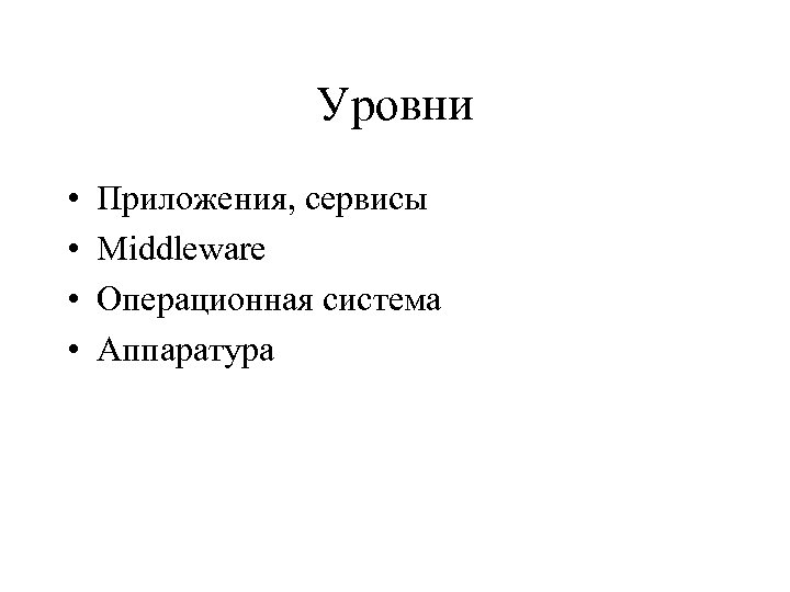 Уровни • • Приложения, сервисы Middleware Операционная система Аппаратура 