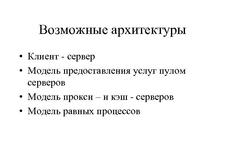 Возможные архитектуры • Клиент - сервер • Модель предоставления услуг пулом серверов • Модель
