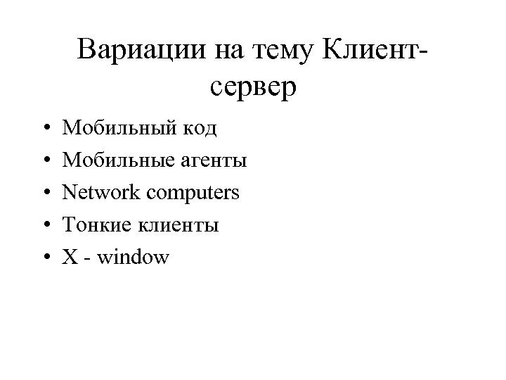 Вариации на тему Клиентсервер • • • Мобильный код Мобильные агенты Network computers Тонкие