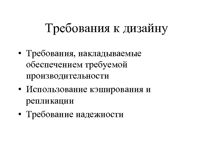 Требования к дизайну • Требования, накладываемые обеспечением требуемой производительности • Использование кэширования и репликации