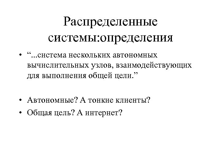 Распределенные системы: определения • “. . . система нескольких автономных вычислительных узлов, взаимодействующих для
