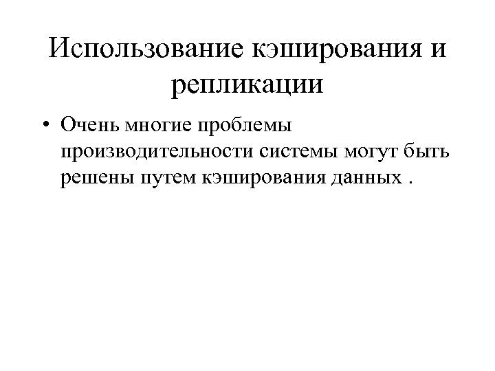 Использование кэширования и репликации • Очень многие проблемы производительности системы могут быть решены путем