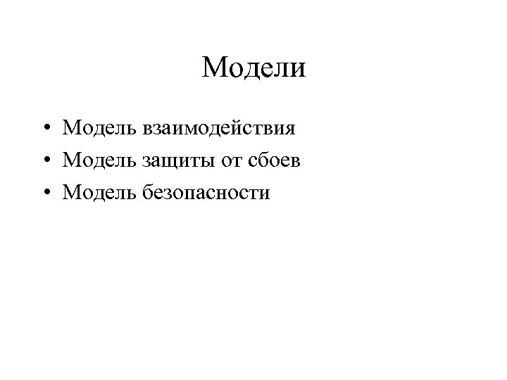 Модели • Модель взаимодействия • Модель защиты от сбоев • Модель безопасности 