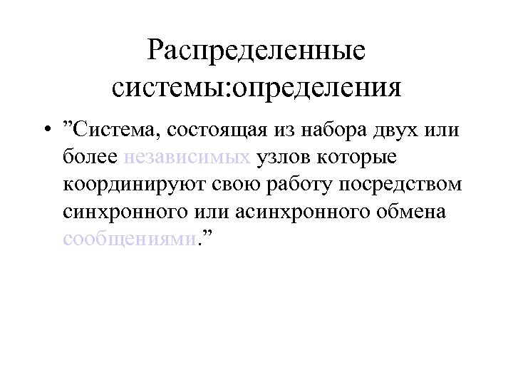 Распределенные системы: определения • ”Система, состоящая из набора двух или более независимых узлов которые