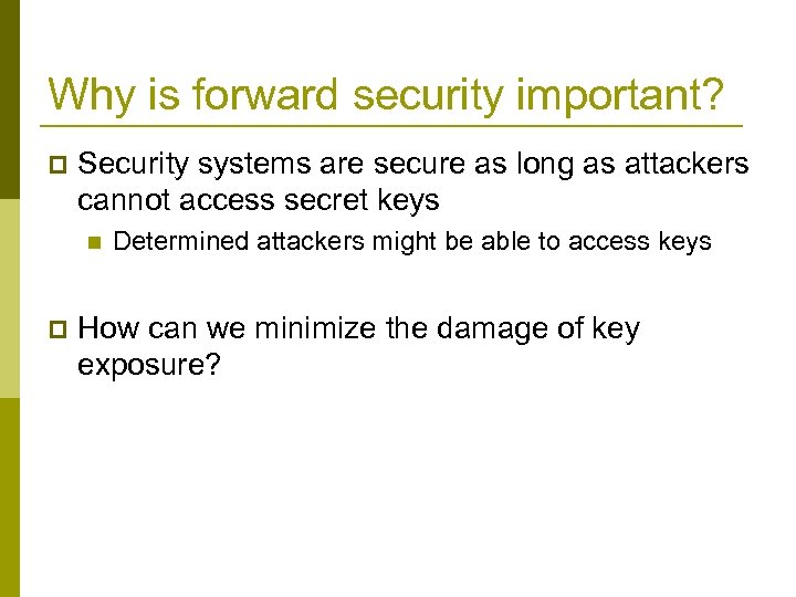 Why is forward security important? p Security systems are secure as long as attackers