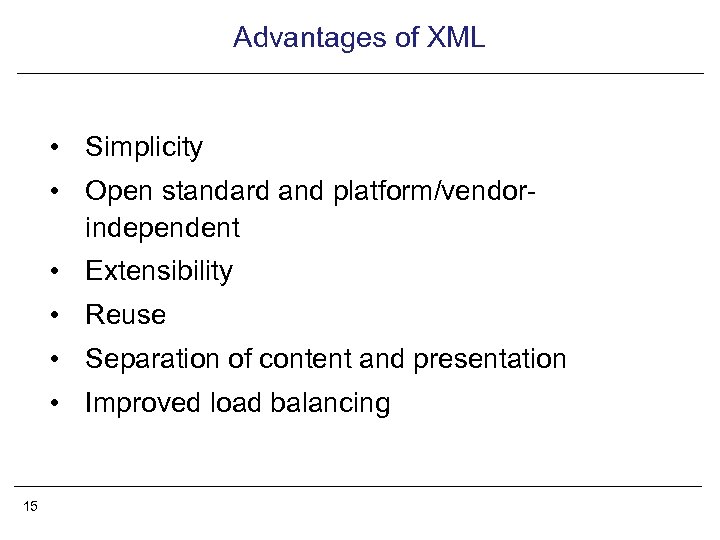 Advantages of XML • Simplicity • Open standard and platform/vendorindependent • Extensibility • Reuse