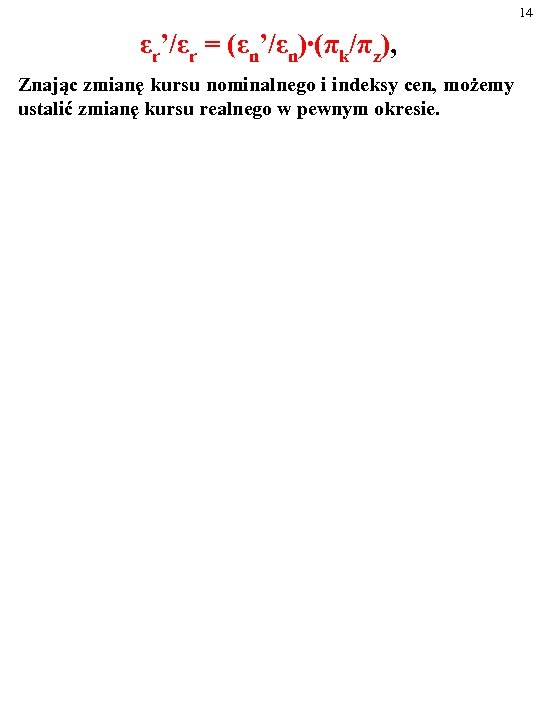 14 εr’/εr = (εn’/εn)∙(πk/πz), Znając zmianę kursu nominalnego i indeksy cen, możemy ustalić zmianę