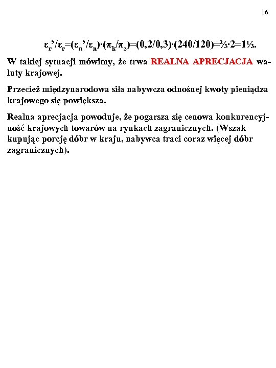 16 εr’/εr=(εn’/εn)∙(πk/πz)=(0, 2/0, 3)∙(240/120)=⅔∙ 2=1⅓. W takiej sytuacji mówimy, że trwa REALNA APRECJACJA waluty