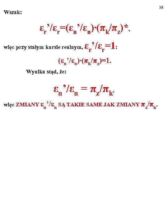38 Wszak: εr’/εr=(εn’/εn)∙(πk/πz)*, więc przy stałym kursie realnym, εr’/εr=1: (εn’/εn)∙(πk/πz)=1. Wynika stąd, że: εn’/εn