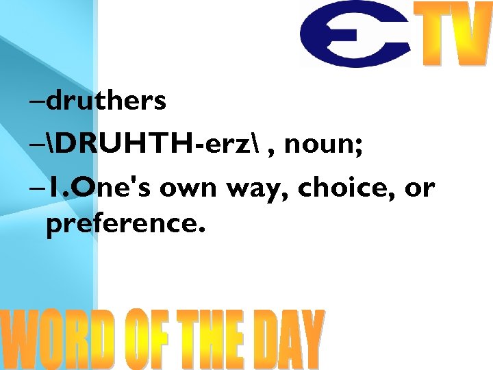 –druthers –DRUHTH-erz , noun; – 1. One's own way, choice, or preference. 