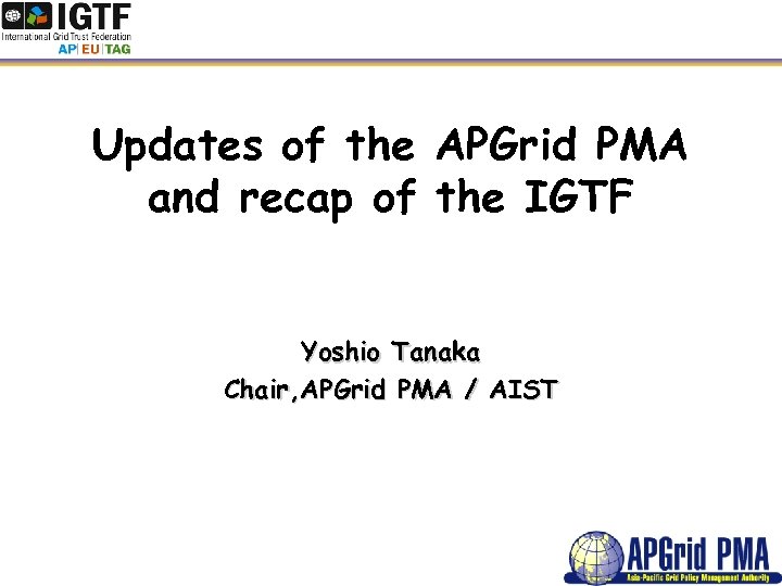 Updates of the APGrid PMA and recap of the IGTF Yoshio Tanaka Chair, APGrid
