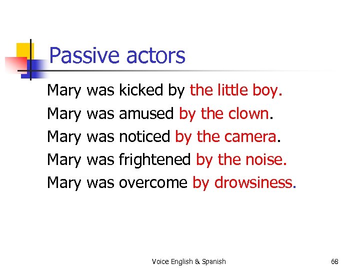 Passive actors Mary Mary was was was kicked by the little boy. amused by