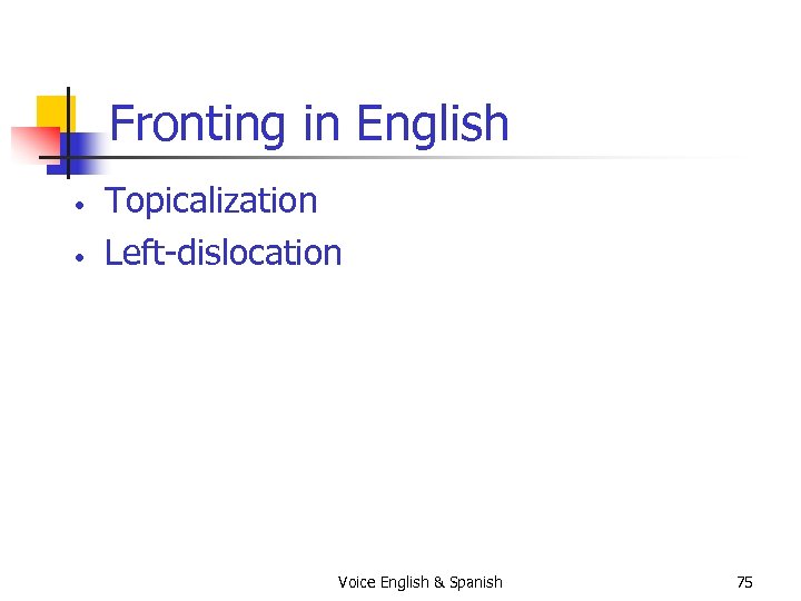 Fronting in English • • Topicalization Left-dislocation Voice English & Spanish 75 