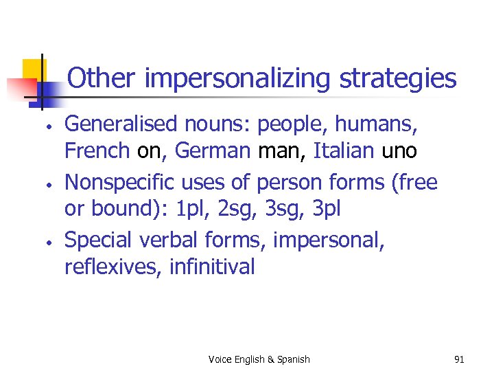 Other impersonalizing strategies • • • Generalised nouns: people, humans, French on, German man,