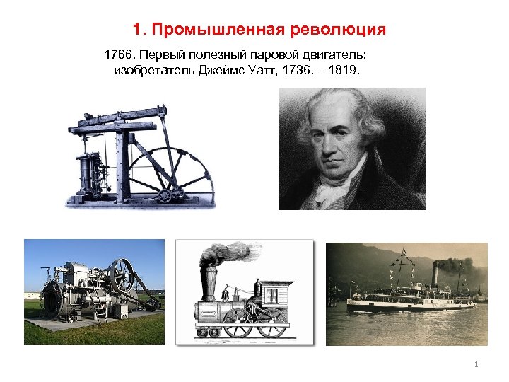 1. Промышленная революция 1766. Первый полезный паровой двигатель: изобретатель Джеймс Уатт, 1736. – 1819.