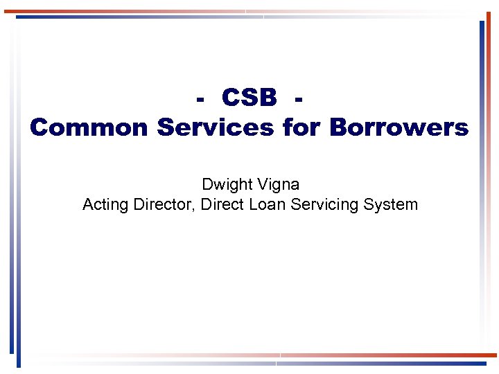 - CSB Common Services for Borrowers Dwight Vigna Acting Director, Direct Loan Servicing System