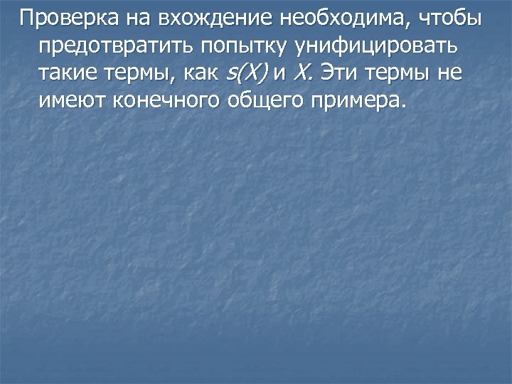 Проверка на вхождение необходима, чтобы предотвратить попытку унифицировать такие термы, как s(X) и X.