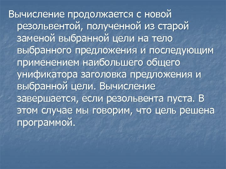 Вычисление продолжается с новой резольвентой, полученной из старой заменой выбранной цели на тело выбранного