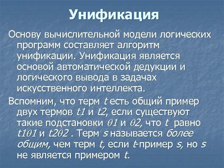 Унификация Основу вычислительной модели логических программ составляет алгоритм унификации. Унификация является основой автоматической дедукции