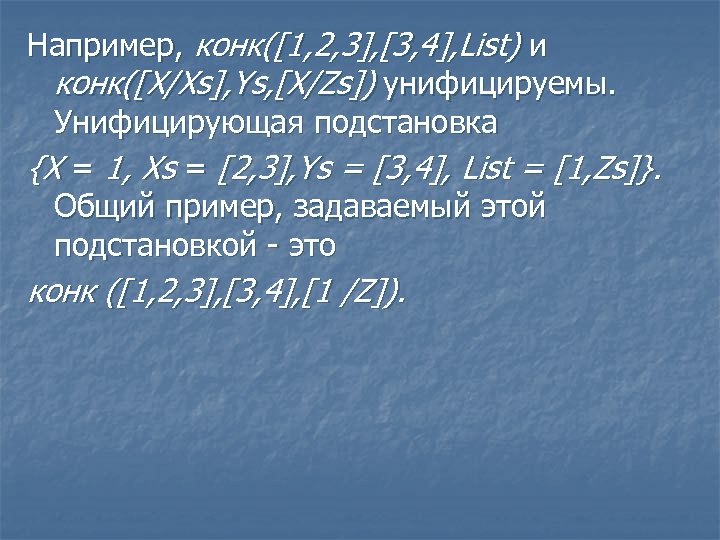 Например, конк([1, 2, 3], [3, 4], List) и конк([X/Xs], Ys, [X/Zs]) унифицируемы. Унифицирующая подстановка