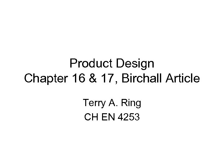 Product Design Chapter 16 & 17, Birchall Article Terry A. Ring CH EN 4253