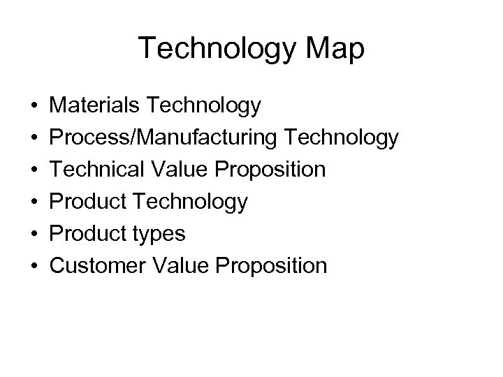 Technology Map • • • Materials Technology Process/Manufacturing Technology Technical Value Proposition Product Technology