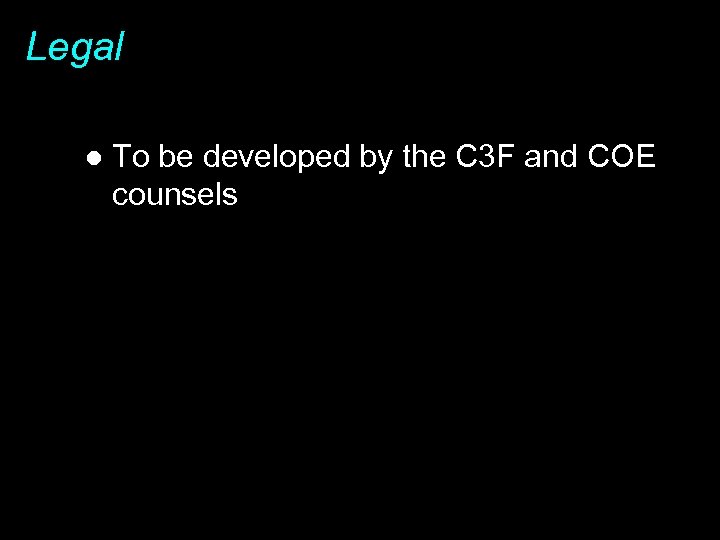 Legal l To be developed by the C 3 F and COE counsels 