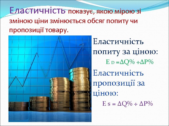 Еластичність показує, якою мірою зі зміною ціни змінюється обсяг попиту чи пропозиції товару. Еластичність