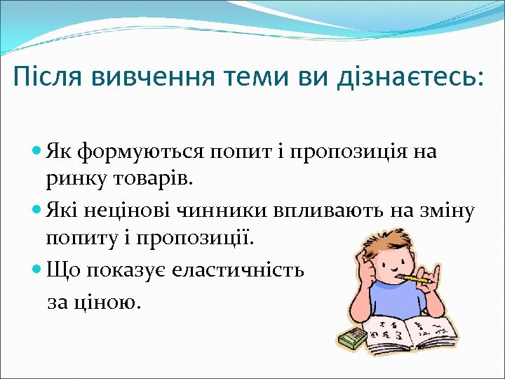 Після вивчення теми ви дізнаєтесь: Як формуються попит і пропозиція на ринку товарів. Які