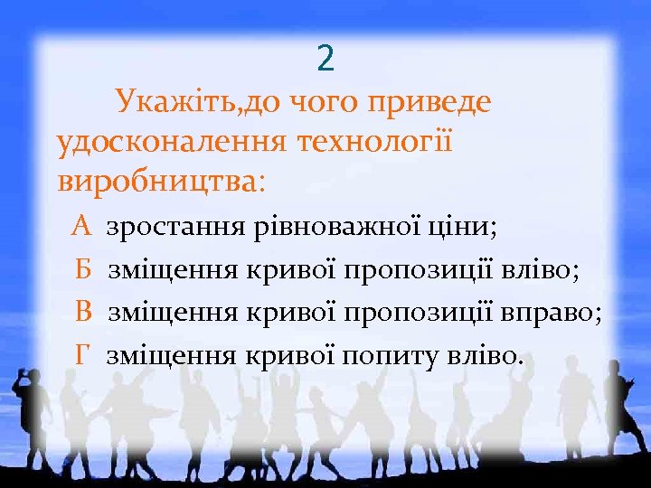 2 Укажіть, до чого приведе удосконалення технології виробництва: А Б В Г зростання рівноважної