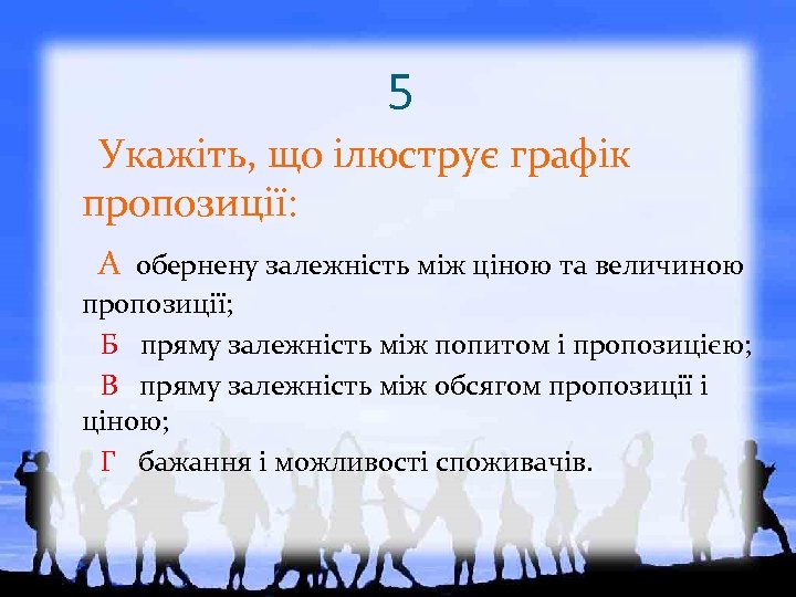 5 Укажіть, що ілюструє графік пропозиції: А обернену залежність між ціною та величиною пропозиції;