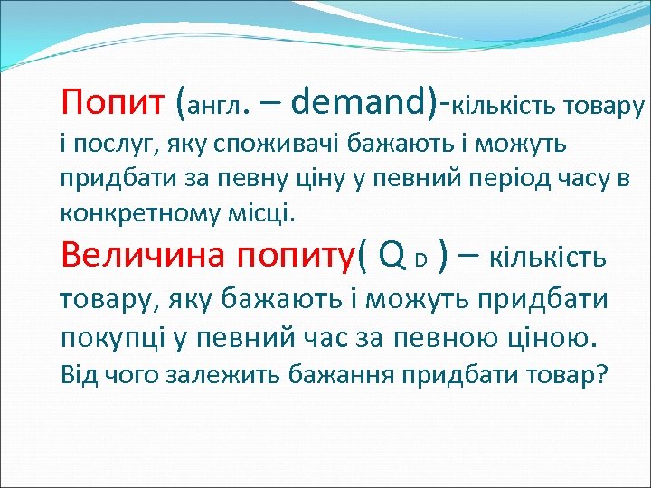 Попит (англ. – demand)-кількість товару і послуг, яку споживачі бажають і можуть придбати за