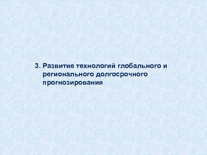 3. Развитие технологий глобального и регионального долгосрочного прогнозирования 