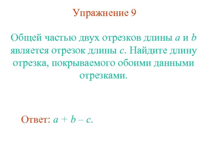 Упражнение 9 Общей частью двух отрезков длины a и b является отрезок длины c.