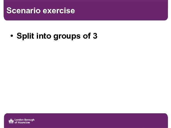 Scenario exercise • Split into groups of 3 