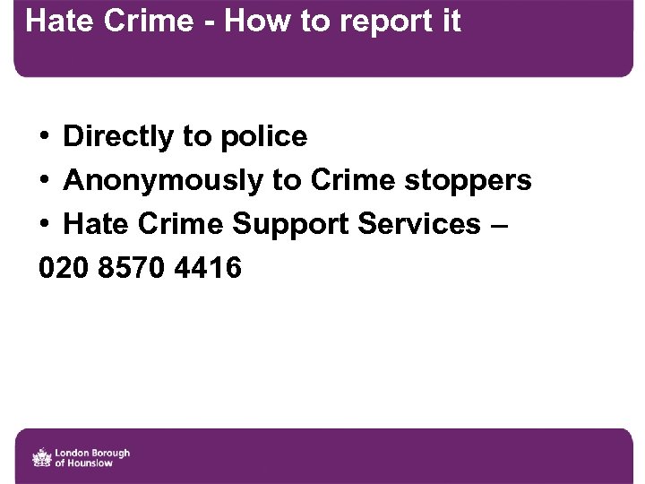Hate Crime - How to report it • Directly to police • Anonymously to
