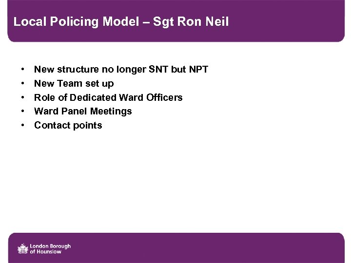 Local Policing Model – Sgt Ron Neil • • • New structure no longer