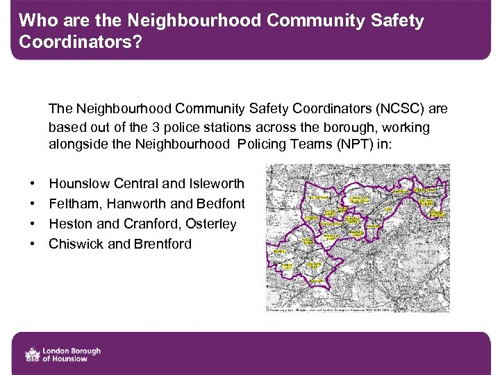 Who are the Neighbourhood Community Safety Coordinators? The Neighbourhood Community Safety Coordinators (NCSC) are