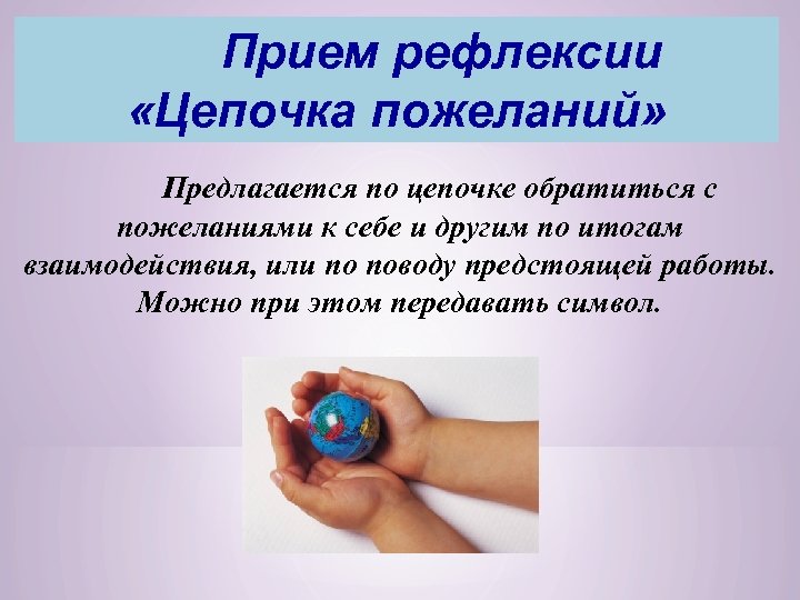 Прием рефлексии «Цепочка пожеланий» Предлагается по цепочке обратиться с пожеланиями к себе и другим