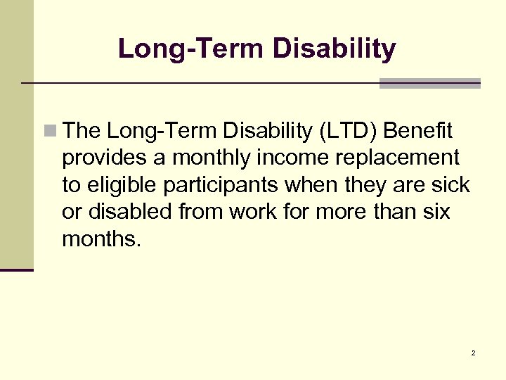 Long-Term Disability n The Long-Term Disability (LTD) Benefit provides a monthly income replacement to