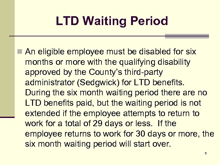 LTD Waiting Period n An eligible employee must be disabled for six months or