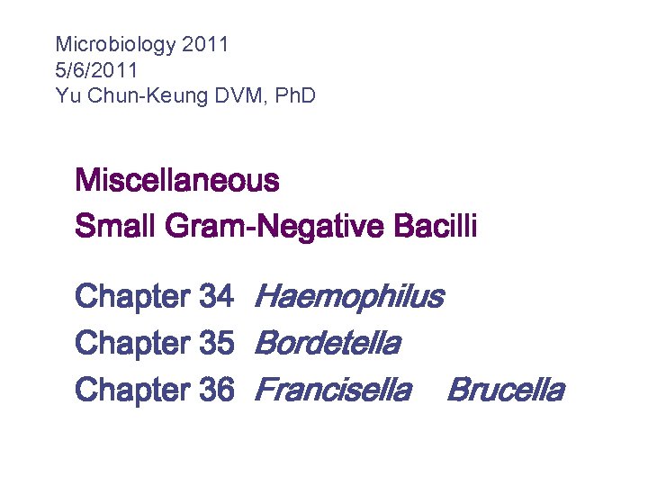 Microbiology 2011 5/6/2011 Yu Chun-Keung DVM, Ph. D Miscellaneous Small Gram-Negative Bacilli Chapter 34