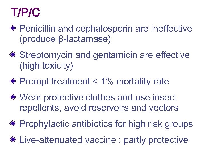 T/P/C Penicillin and cephalosporin are ineffective (produce β-lactamase) Streptomycin and gentamicin are effective (high