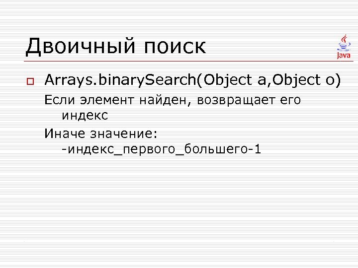 Двоичный поиск o Arrays. binary. Search(Object a, Object o) Если элемент найден, возвращает его