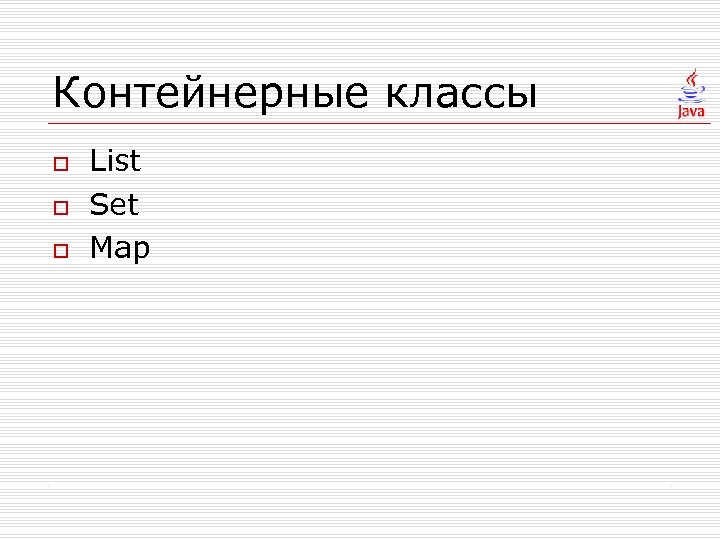 Контейнерные классы o o o List Set Map 