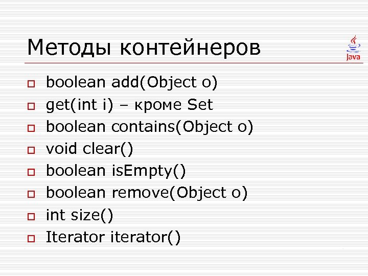 Методы контейнеров o o o o boolean add(Object o) get(int i) – кроме Set