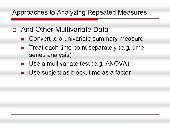 Approaches to Analyzing Repeated Measures o And Other Multivariate Data n n Convert to