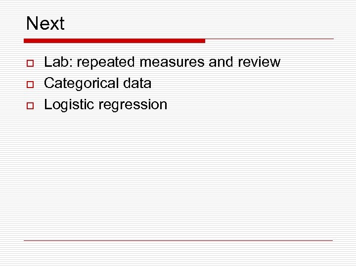 Next o o o Lab: repeated measures and review Categorical data Logistic regression 