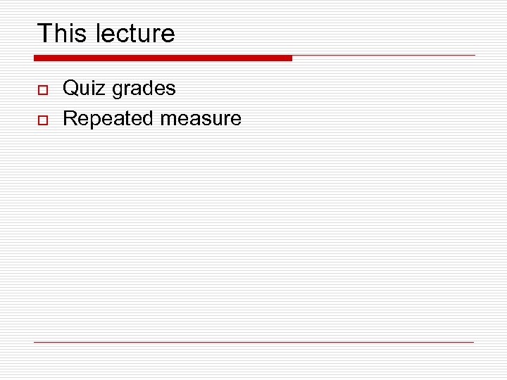 This lecture o o Quiz grades Repeated measure 
